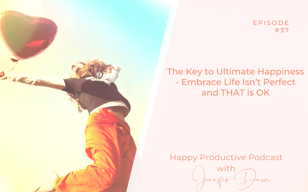 The Key to Ultimate Happiness – Embrace Life Isn’t Perfect and THAT is OK